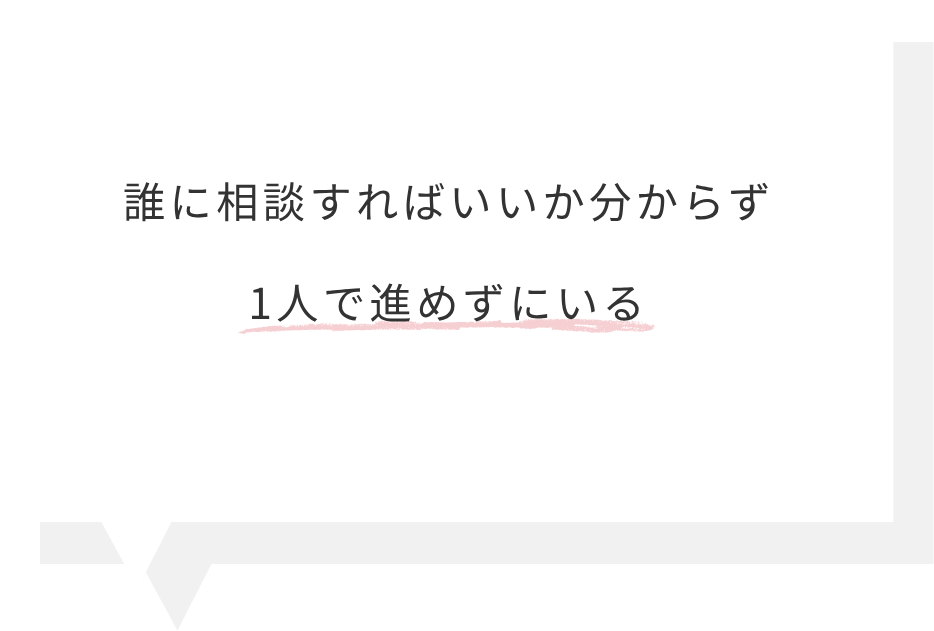 誰に相談すればいいか分からず1人で進めずにいる