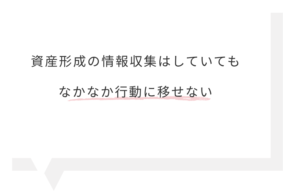 資産形成の情報収集はしていてもなかなか行動に移せない