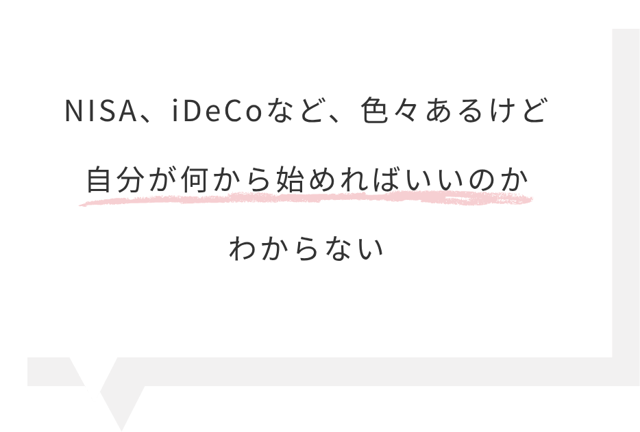 NISA、iDeCoなど、色々あるけど自分が何から始めればいいのかわからない