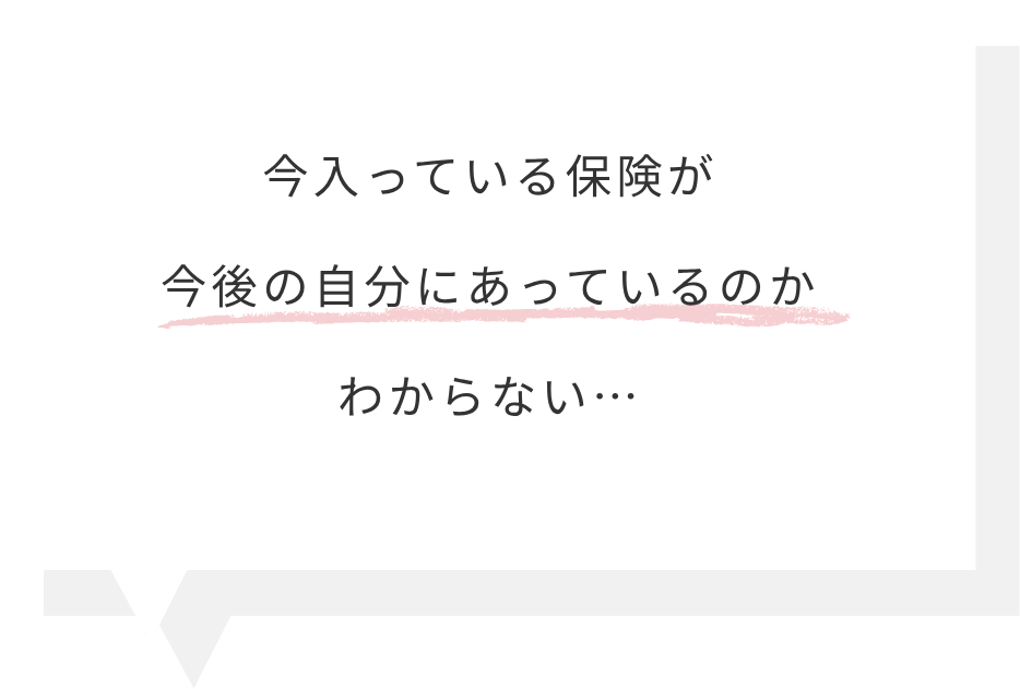 今入っている保険が今後の自分にあっているのかわからない…