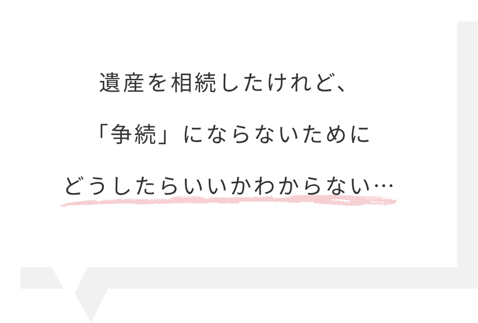 遺産を相続したけれど、「争続」にならないためにどうしたらいいかわからない…
