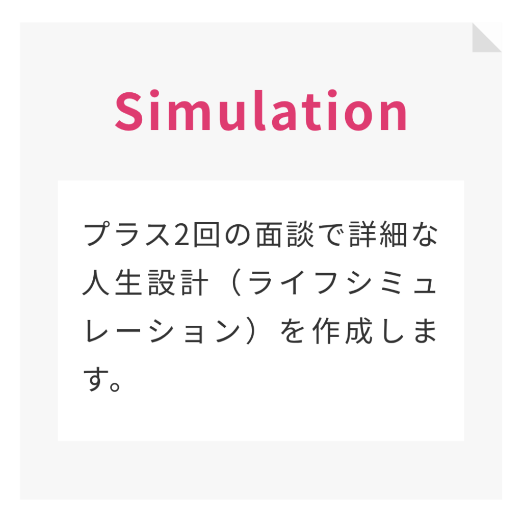 プラス2回の面談で詳細な人生設計(ライフシミュレーション)を作成します。